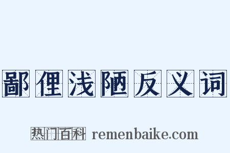 鄙俚浅陋反义词是什么意思的图片